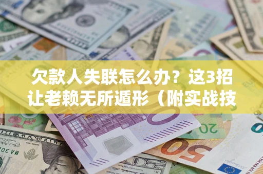 济南欠款人失联怎么办？这3招让老赖无所遁形（附实战技巧）