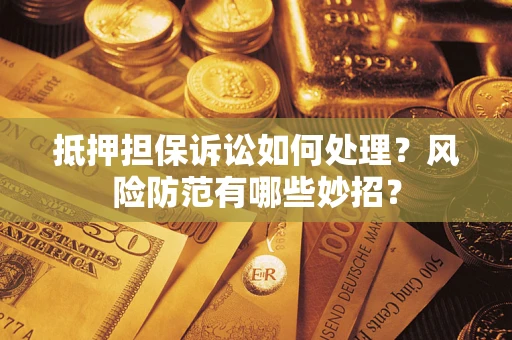 济南抵押担保诉讼如何处理？风险防范有哪些妙招？