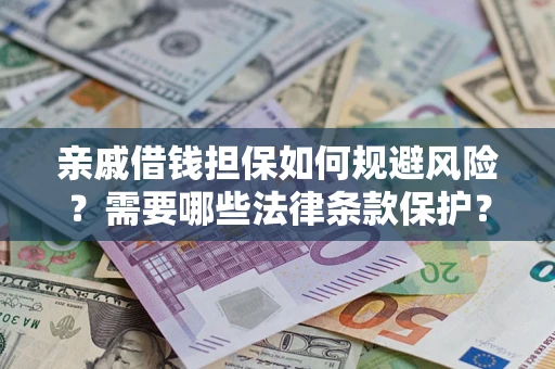 济南亲戚借钱担保如何规避风险？需要哪些法律条款保护？
