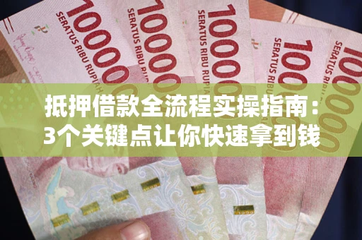 济南抵押借款全流程实操指南：3个关键点让你快速拿到钱