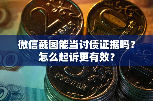 济南微信截图能当讨债证据吗？怎么起诉更有效？
