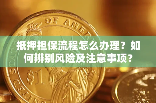 济南抵押担保流程怎么办理？如何辨别风险及注意事项？