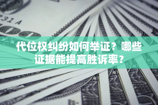 济南代位权纠纷如何举证？哪些证据能提高胜诉率？