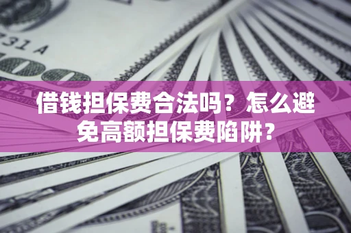 济南借钱担保费合法吗？怎么避免高额担保费陷阱？
