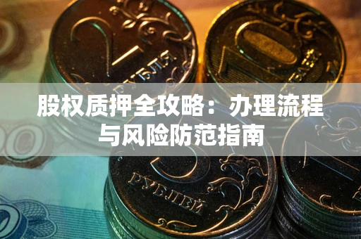 济南股权质押全攻略：办理流程与风险防范指南