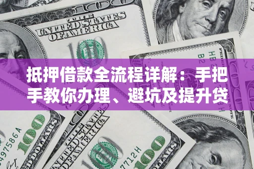 济南抵押借款全流程详解：手把手教你办理、避坑及提升贷款额度