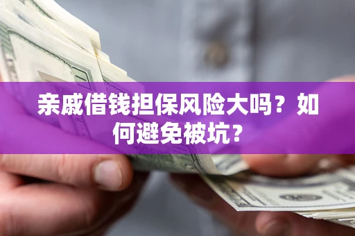 济南亲戚借钱担保风险大吗？如何避免被坑？