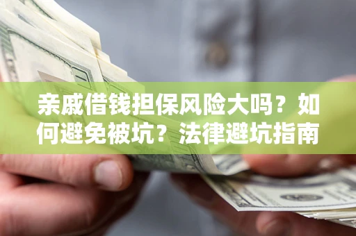 济南亲戚借钱担保风险大吗？如何避免被坑？法律避坑指南