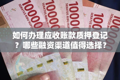 济南如何办理应收账款质押登记？哪些融资渠道值得选择？