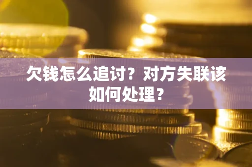 济南欠钱怎么追讨？对方失联该如何处理？