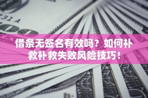 济南借条无签名有效吗？如何补救补救失败风险技巧！
