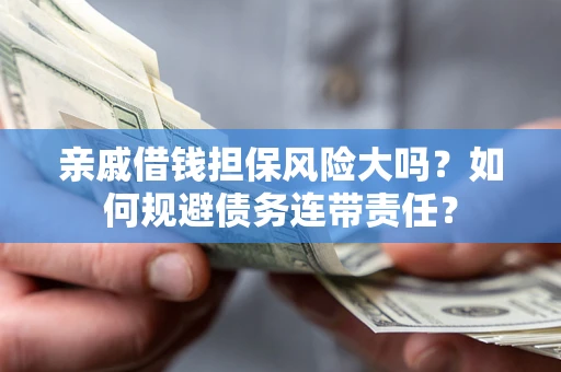 济南亲戚借钱担保风险大吗？如何规避债务连带责任？