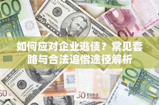 济南如何应对企业逃债？常见套路与合法追偿途径解析