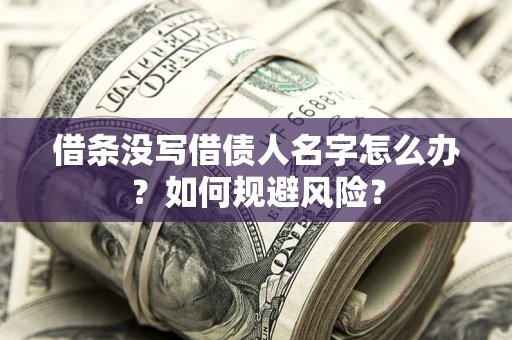 济南借条没写借债人名字怎么办？如何规避风险？