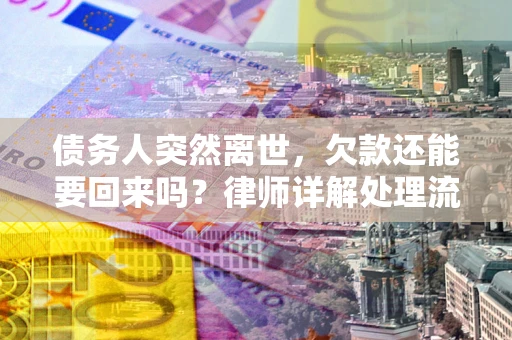 济南债务人突然离世，欠款还能要回来吗？律师详解处理流程