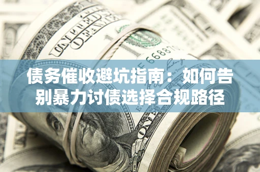 济南债务催收避坑指南：如何告别暴力讨债选择合规路径