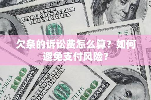 济南欠条的诉讼费怎么算？如何避免支付风险？