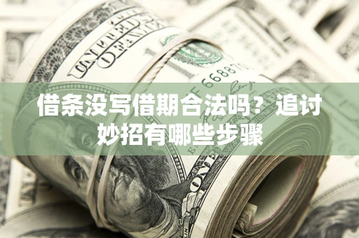 济南借条没写借期合法吗？追讨妙招有哪些步骤