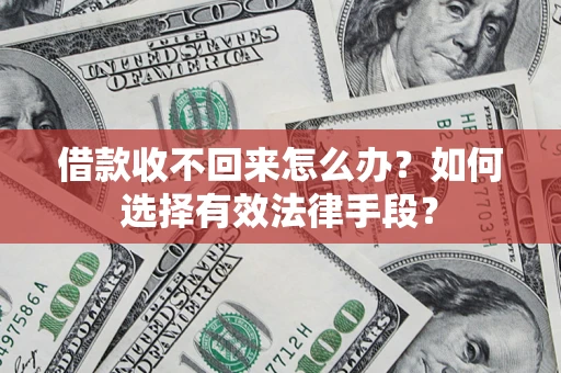 济南借款收不回来怎么办？如何选择有效法律手段？